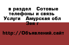  в раздел : Сотовые телефоны и связь » Услуги . Амурская обл.,Зея г.